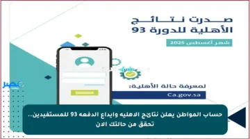 حساب المواطن يعلن نتائج الأهلية وإيداع الدفعة 93 للمستفيدين.. تحقق من حالتك الآن